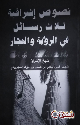 كتاب نصوص إشراقية, ثلاث رسائل في الرؤية و المجاز للمؤلف شهاب الدين السهروردي